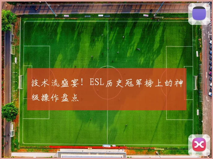 技术流盛宴！ESL历史冠军榜上的神级操作盘点