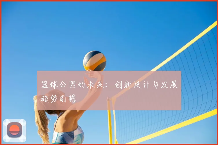 篮球公园的未来：创新设计与发展趋势前瞻