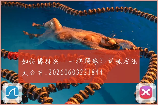 如何像孙兴慜一样踢球？训练方法大公开_20260603221844