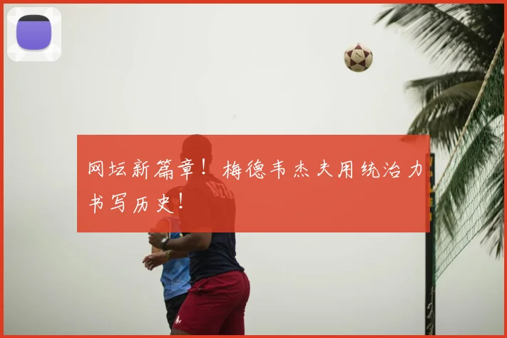 网坛新篇章！梅德韦杰夫用统治力书写历史！