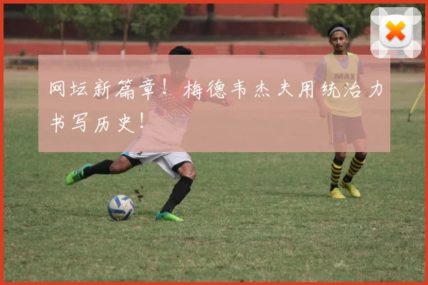 网坛新篇章！梅德韦杰夫用统治力书写历史！