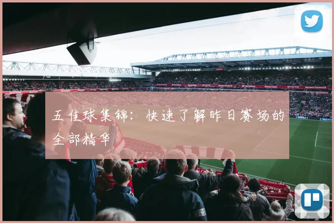 五佳球集锦：快速了解昨日赛场的全部精华