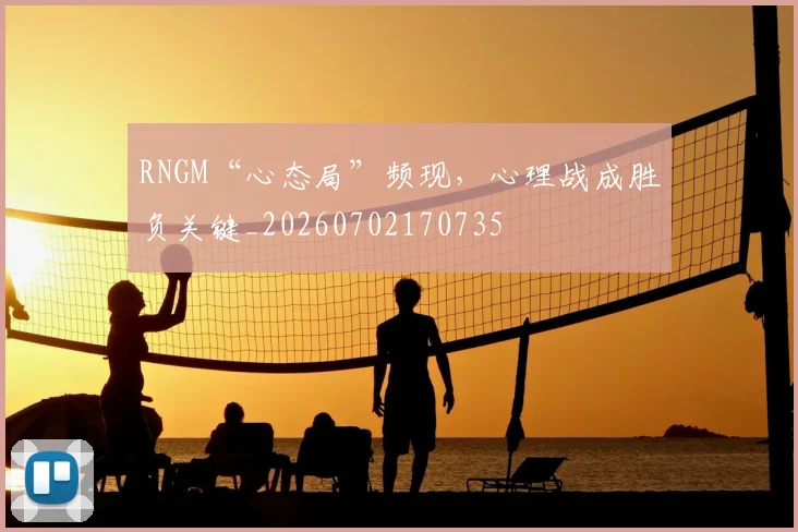 RNGM“心态局”频现，心理战成胜负关键_20260702170735