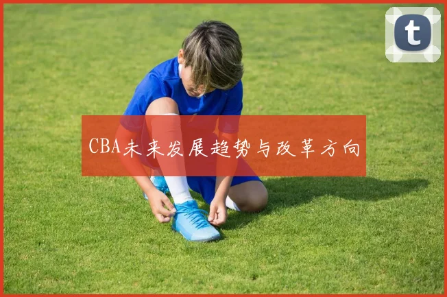 CBA未来发展趋势与改革方向