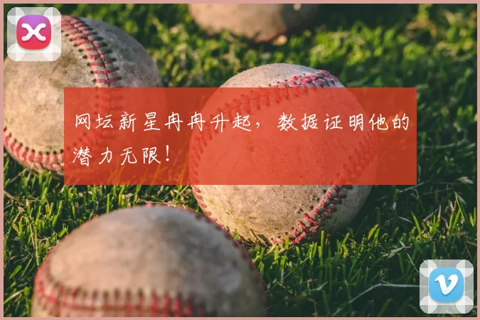 网坛新星冉冉升起，数据证明他的潜力无限！