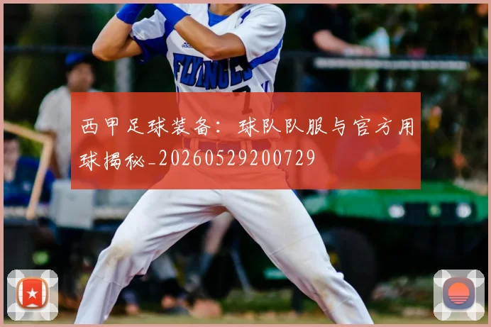 西甲足球装备：球队队服与官方用球揭秘_20260529200729