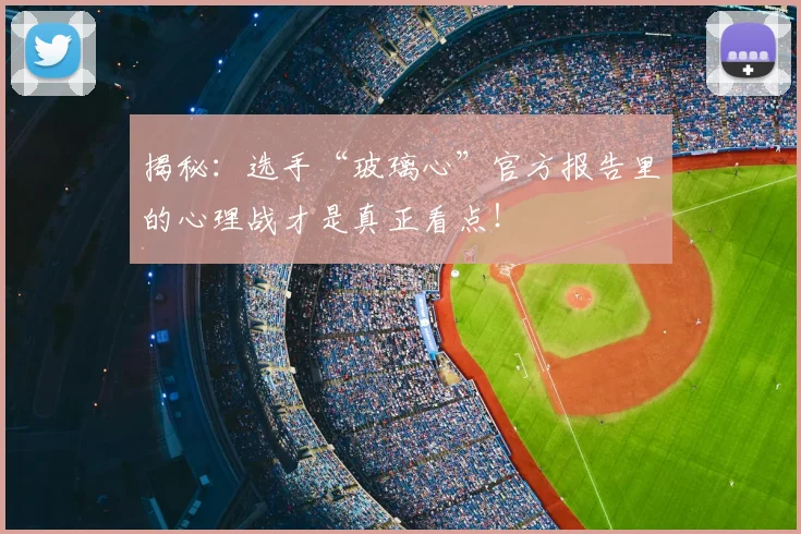 揭秘：选手“玻璃心”官方报告里的心理战才是真正看点！