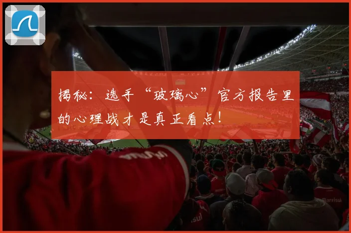 揭秘：选手“玻璃心”官方报告里的心理战才是真正看点！