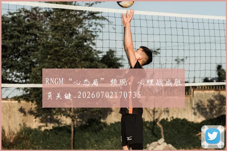 RNGM“心态局”频现，心理战成胜负关键_20260702170735